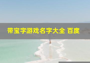 带宝字游戏名字大全 百度